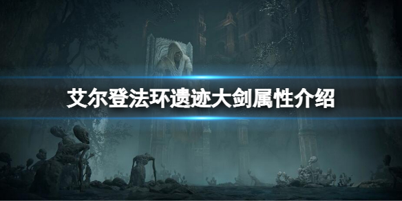 《艾尔登法环》遗迹大剑属性怎么样？遗迹大剑属性介绍