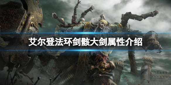 《艾尔登法环》剑骸大剑属性怎么样？剑骸大剑属性介绍
