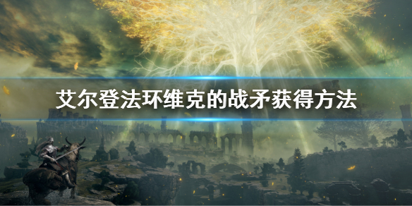《艾尔登法环》维克的战矛怎么获得 维克的战矛获得方法