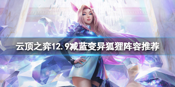 《云顶之弈》12.9减蓝变异狐狸怎么玩？12.9减蓝变异狐狸阵容推荐