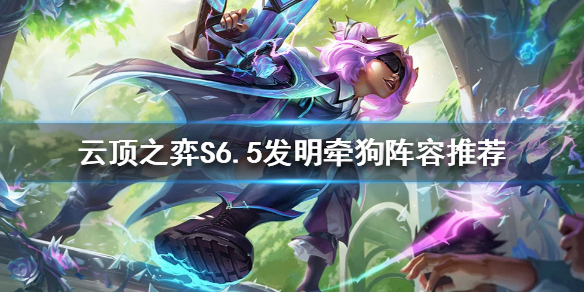 《云顶之弈》新版本发明牵狗阵容怎么玩？S6.5发明牵狗阵容推荐