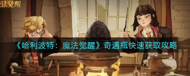 《哈利波特：魔法觉醒》奇遇瓶快速获取攻略