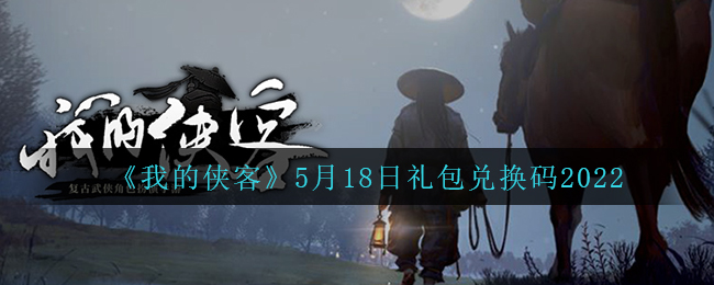《我的侠客》5月18日礼包兑换码2022