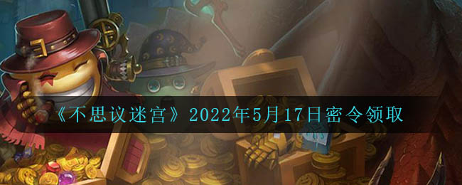 《不思议迷宫》2022年5月17日密令领取