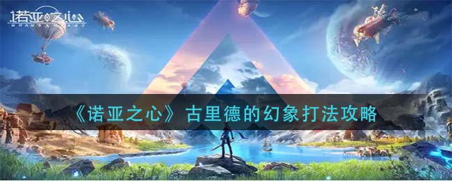 《诺亚之心》古里德的幻象打法攻略