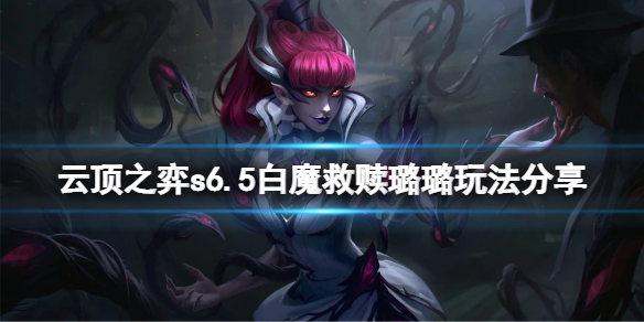 《云顶之弈》s6.5白魔救赎璐璐怎么玩？s6.5白魔救赎璐璐玩法分享