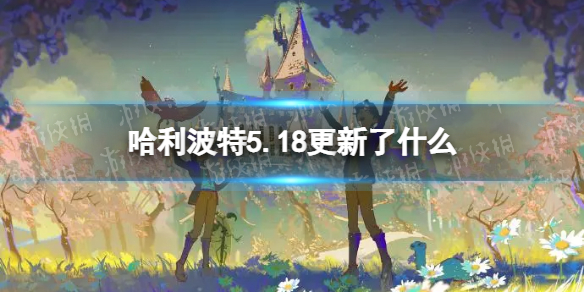 哈利波特5.18更新了什么 哈利波特5.18更新内容介绍