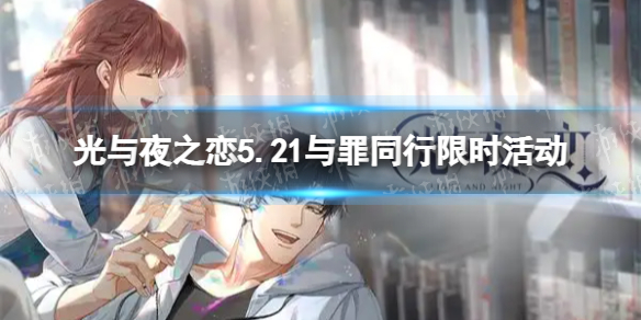 光与夜之恋5.21与罪同行限时活动 光与夜之恋与罪同行周末限时活动预告