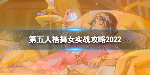 第五人格舞女怎么玩 第五人格舞女实战攻略2022