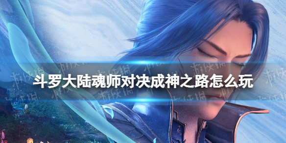 斗罗大陆魂师对决成神之路怎么玩 斗罗大陆魂师对决成神之路玩法