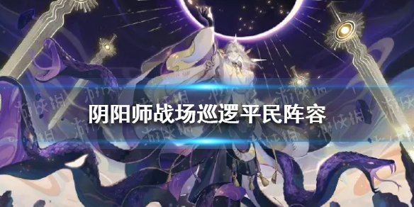 阴阳师战场巡逻平民阵容 阴阳师战场巡逻平民阵容御魂搭配推荐