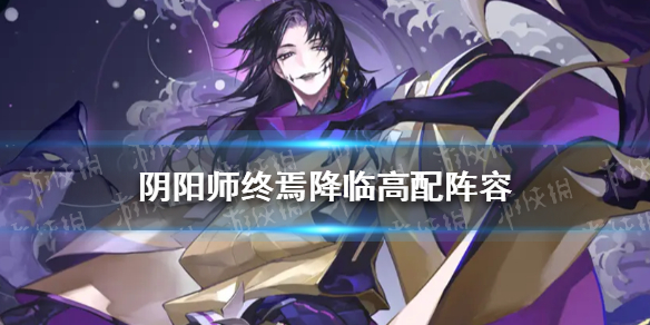 阴阳师终焉降临高配阵容推荐 阴阳师终焉降临高配阵容御魂配速一览