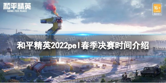 和平精英2022pel春季总决赛什么时候开始 和平精英2022pel春季决赛时间介绍