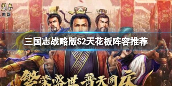 三国志战略版S2天花板阵容推荐 三国志战略版司马盾阵容搭配