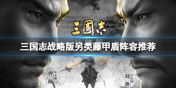 三国志战略版另类藤甲盾阵容推荐 三国志战略版张角刘备曹操阵容搭配