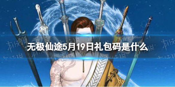 无极仙途5月19日礼包码是什么 无极仙途礼包码5.19最新