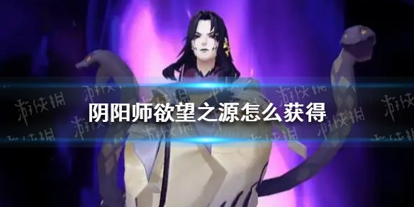 阴阳师欲望之源怎么获得 阴阳师欲望之源获取攻略