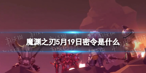 魔渊之刃礼包码2022年5月19日 魔渊之刃密令最新5.19