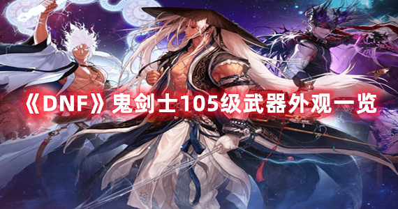 《DNF》鬼剑士105级武器外观一览