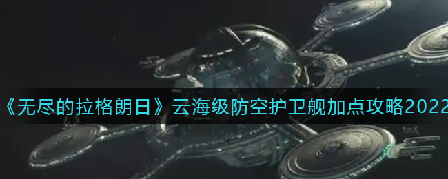 《无尽的拉格朗日》云海级防空护卫舰加点攻略2022