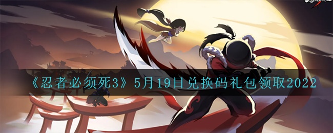 《忍者必须死3》5月19日兑换码礼包领取2022