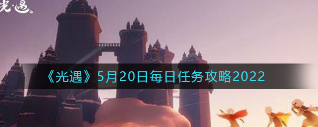 《光遇》5月20日每日任务攻略2022