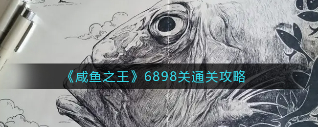 《咸鱼之王》6898关通关攻略