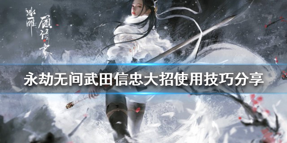 《永劫无间》武田信忠大招如何使用？武田信忠大招使用技巧分享