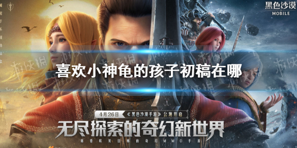 黑色沙漠手游喜欢小神龟的孩子初稿在哪 黑沙手游喜欢小神龟的孩子初稿位置