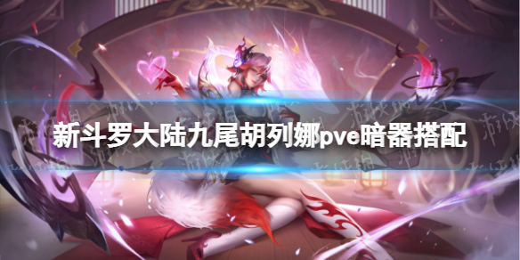 新斗罗大陆九尾胡列娜pve用什么暗器 九尾胡列娜pve暗器搭配