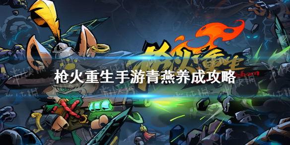枪火重生手游青燕养成攻略 枪火重生手游青燕怎么养