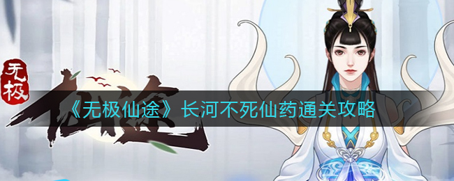 《无极仙途》长河不死仙药通关攻略