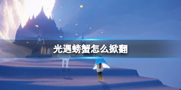 光遇螃蟹怎么掀翻 光遇螃蟹掀翻方法