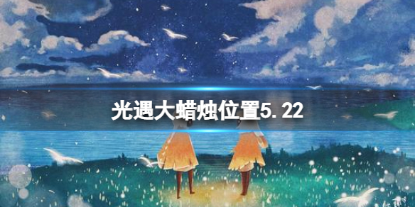 光遇每日大蜡烛位置5.22 光遇5月22日大蜡烛在哪2022