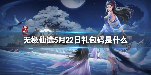 无极仙途5月22日礼包码是什么 无极仙途礼包码5.22最新