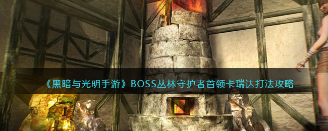 《黑暗与光明手游》BOSS丛林守护者首领卡瑞达打法攻略