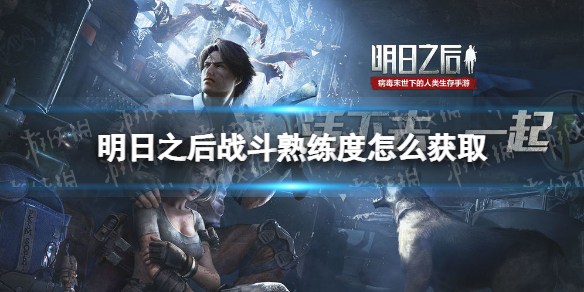 明日之后战斗熟练度怎么获取 明日之后战斗熟练度获取攻略