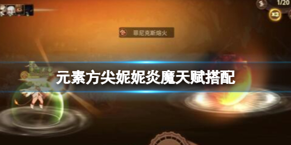 元素方尖妮妮炎魔天赋搭配 元素方尖天赋技能性格搭配攻略