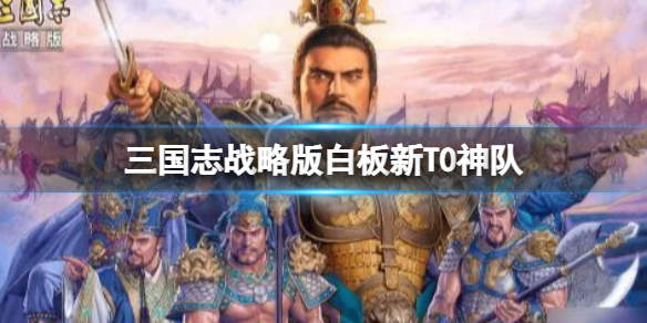 三国志战略版白板新T0神队阵容推荐 三国志战略版姜维庞统诸葛亮阵容搭配