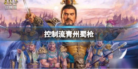 三国志战略版控制流青州蜀枪阵容推荐 三国志战略版关羽关银屏魏延阵容搭配