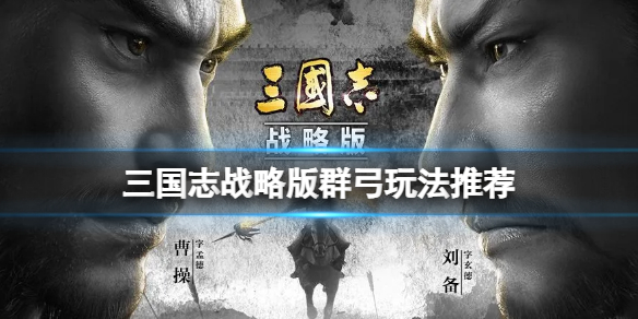 三国志战略版群弓玩法推荐 三国志战略版群弓玩法阵容搭配