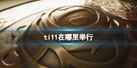 ti11在哪里举行 2022年国际邀请赛开始时间