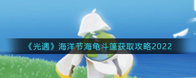 《光遇》海洋节海龟斗篷获取攻略2022