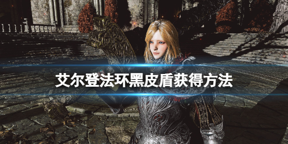 《艾尔登法环》黑皮盾哪里掉？黑皮盾获得方法