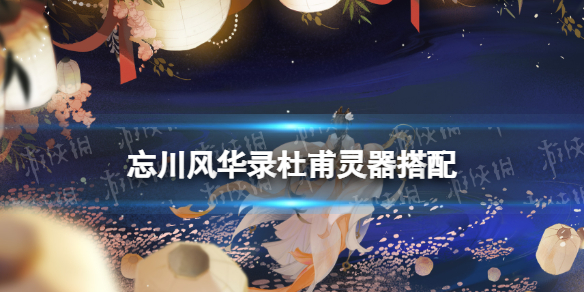 忘川风华录杜甫灵器搭配 忘川风华录杜甫灵器选择