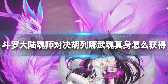 斗罗大陆魂师对决胡列娜武魂真身怎么获得 胡列娜武魂真身卡池介绍