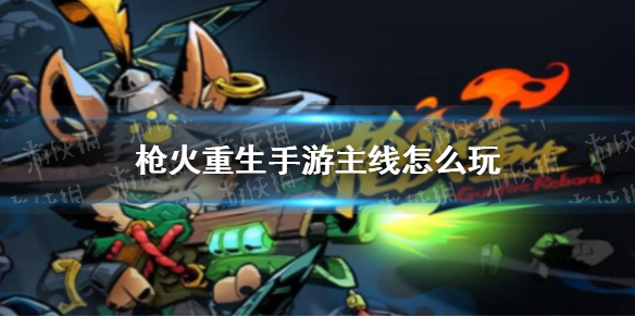 枪火重生手游主线关卡怎么玩 枪火重生手游主线关卡闯关流程介绍
