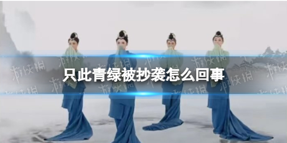 只此青绿被抄袭怎么回事 只此青绿被抄袭导演发声