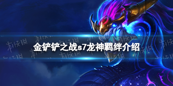 金铲铲之战龙神羁绊什么效果 金铲铲之战s7羁绊龙神介绍