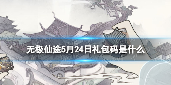 无极仙途5月24日礼包码是什么 无极仙途礼包码5.24最新